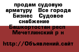 продам судовую арматуру - Все города Бизнес » Судовое снабжение   . Башкортостан респ.,Мечетлинский р-н